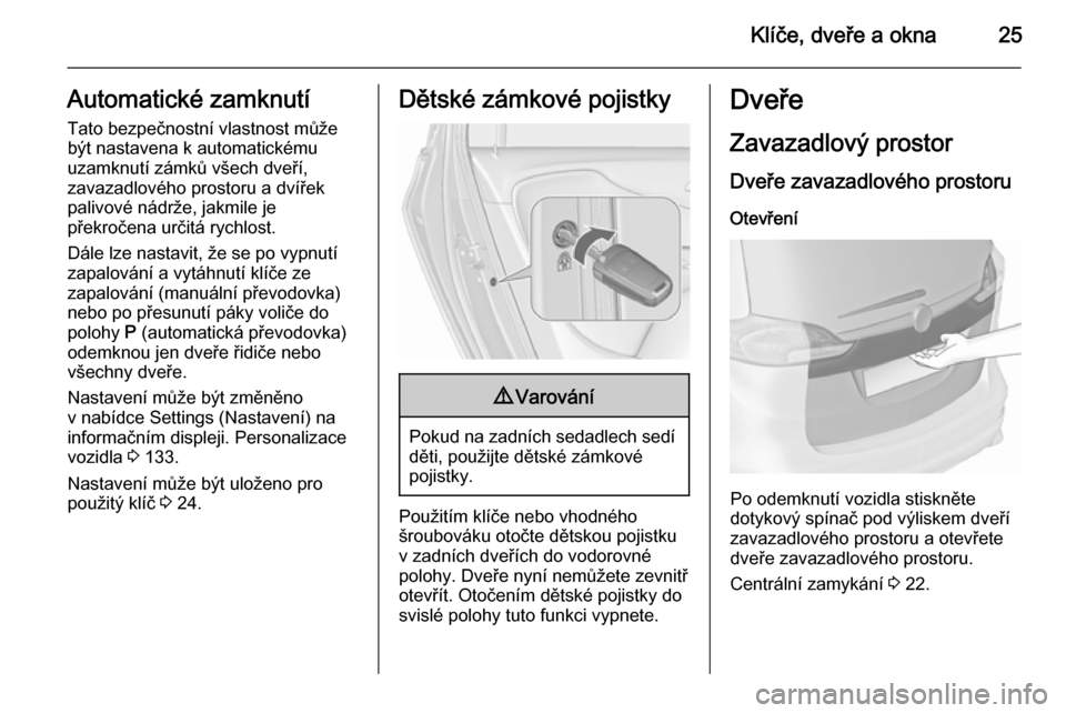 OPEL ZAFIRA C 2015.5  Uživatelská příručka (in Czech) Klíče, dveře a okna25Automatické zamknutíTato bezpečnostní vlastnost může
být nastavena k automatickému
uzamknutí zámků všech dveří,
zavazadlového prostoru a dvířek
palivové nádr