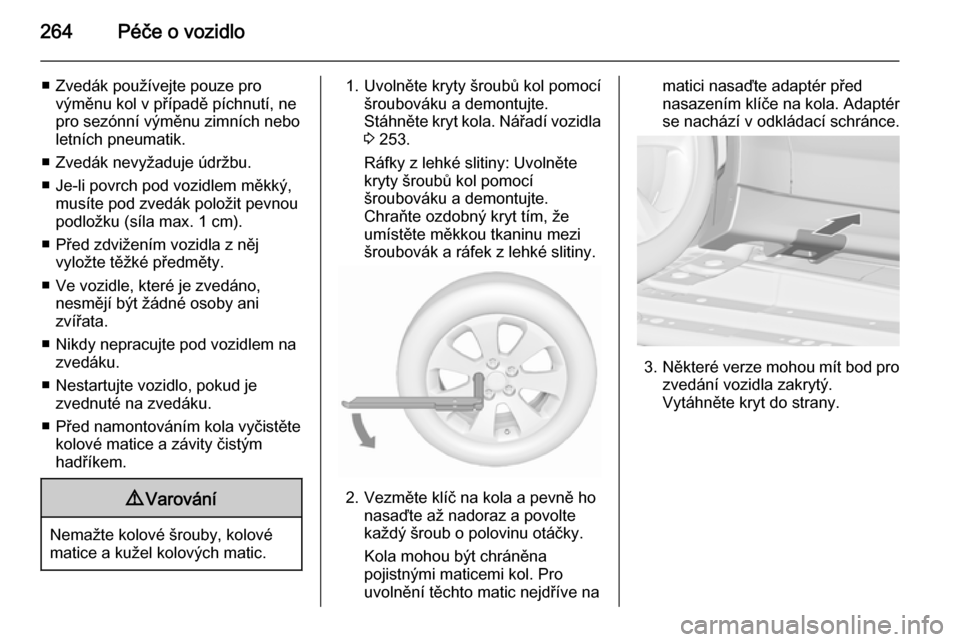OPEL ZAFIRA C 2015.5  Uživatelská příručka (in Czech) 264Péče o vozidlo
■ Zvedák používejte pouze provýměnu kol v případě píchnutí, ne
pro sezónní výměnu zimních nebo
letních pneumatik.
■ Zvedák nevyžaduje údržbu.
■ Je-li povr