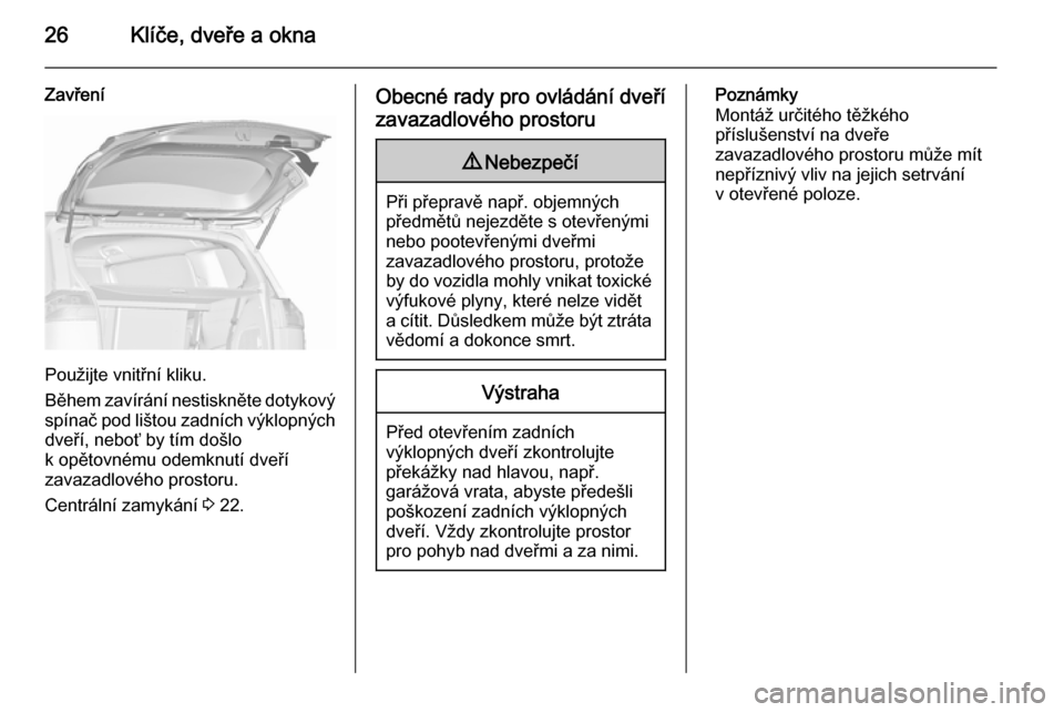 OPEL ZAFIRA C 2015.5  Uživatelská příručka (in Czech) 26Klíče, dveře a okna
Zavření
Použijte vnitřní kliku.
Během zavírání nestiskněte dotykový
spínač pod lištou zadních výklopných dveří, neboť by tím došlo
k opětovnému odemknu