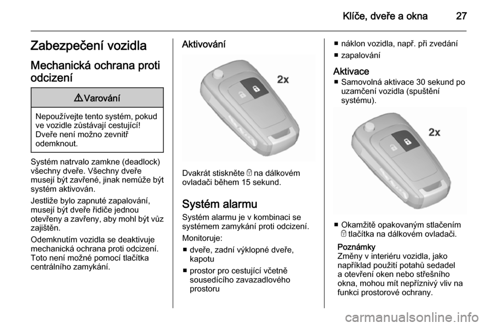 OPEL ZAFIRA C 2015.5  Uživatelská příručka (in Czech) Klíče, dveře a okna27Zabezpečení vozidla
Mechanická ochrana proti
odcizení9 Varování
Nepoužívejte tento systém, pokud
ve vozidle zůstávají cestující!
Dveře není možno zevnitř
odem