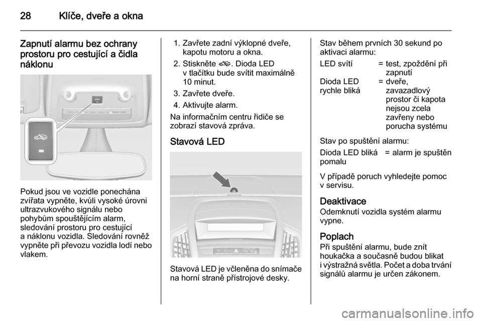 OPEL ZAFIRA C 2015.5  Uživatelská příručka (in Czech) 28Klíče, dveře a okna
Zapnutí alarmu bez ochranyprostoru pro cestující a čidlanáklonu
Pokud jsou ve vozidle ponechána
zvířata vypněte, kvůli vysoké úrovni
ultrazvukového signálu nebo
