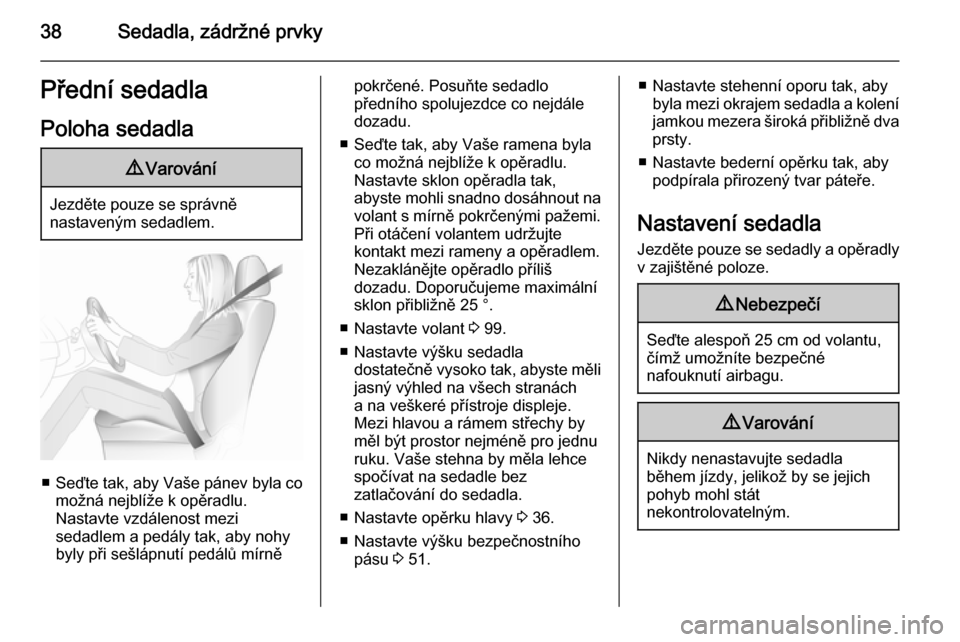 OPEL ZAFIRA C 2015.5  Uživatelská příručka (in Czech) 38Sedadla, zádržné prvkyPřední sedadlaPoloha sedadla9 Varování
Jezděte pouze se správně
nastaveným sedadlem.
■ Seďte tak, aby Vaše pánev byla co
možná nejblíže k opěradlu.
Nastavt