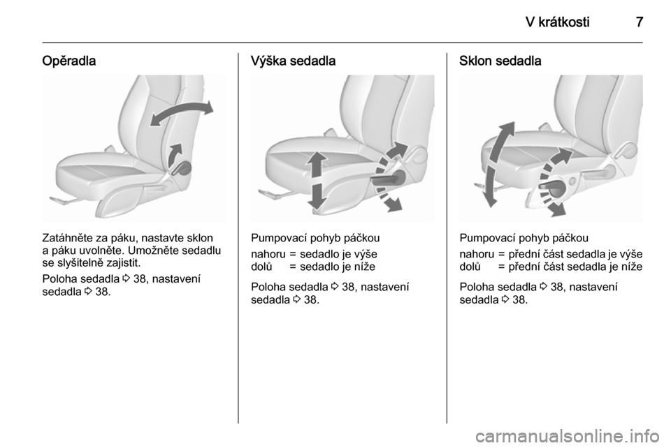 OPEL ZAFIRA C 2015.5  Uživatelská příručka (in Czech) V krátkosti7
Opěradla
Zatáhněte za páku, nastavte sklon
a páku uvolněte. Umožněte sedadlu
se slyšitelně zajistit.
Poloha sedadla  3 38, nastavení
sedadla  3 38.
Výška sedadla
Pumpovací 