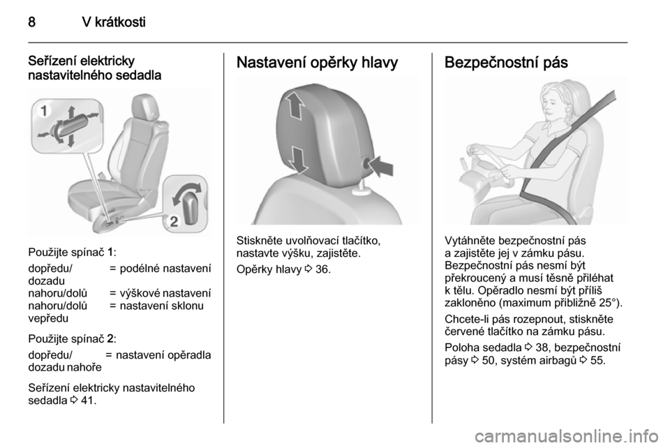 OPEL ZAFIRA C 2015.5  Uživatelská příručka (in Czech) 8V krátkosti
Seřízení elektricky
nastavitelného sedadla
Použijte spínač  1:
dopředu/
dozadu=podélné nastavenínahoru/dolů=výškové nastavenínahoru/dolů
vepředu=nastavení sklonu
Použ