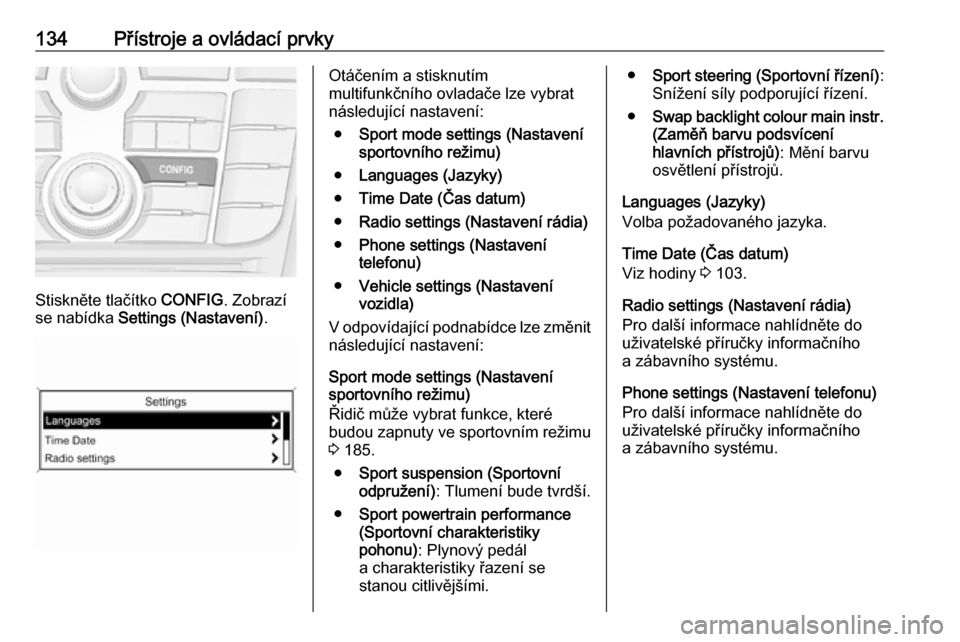 OPEL ZAFIRA C 2016 Uživatelská příručka (in Czech) 134Přístroje a ovládací prvky
Stiskněte tlačítko CONFIG. Zobrazí
se nabídka Settings (Nastavení) .
Otáčením a stisknutím
multifunkčního ovladače lze vybrat
následující nastavení: OPEL ZAFIRA C 2016 Uživatelská příručka (in Czech) 134Přístroje a ovládací prvky
Stiskněte tlačítko CONFIG. Zobrazí
se nabídka Settings (Nastavení) .
Otáčením a stisknutím
multifunkčního ovladače lze vybrat
následující nastavení: