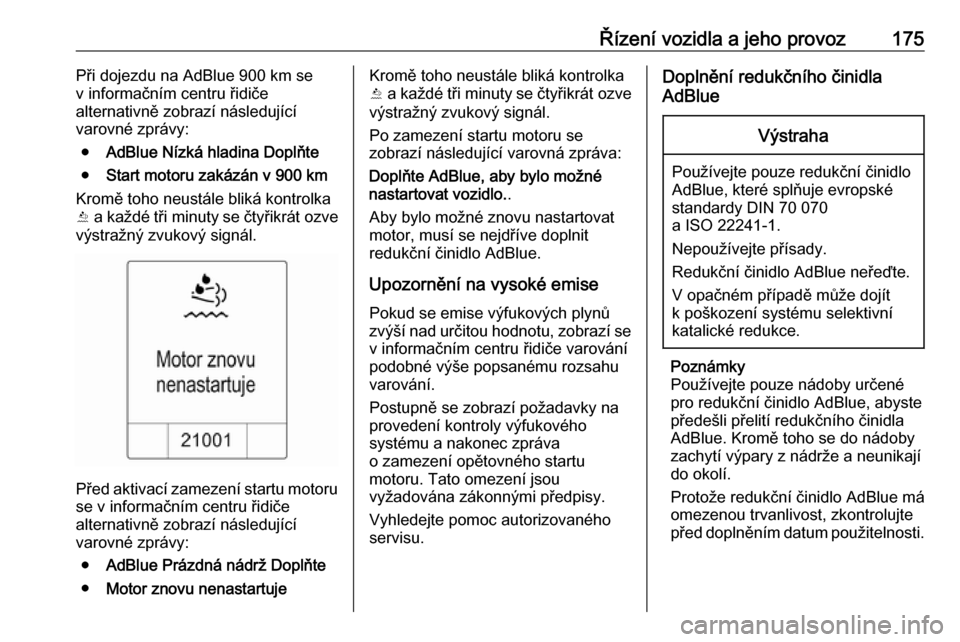 OPEL ZAFIRA C 2016  Uživatelská příručka (in Czech) Řízení vozidla a jeho provoz175Při dojezdu na AdBlue 900 km se
v informačním centru řidiče
alternativně zobrazí následující
varovné zprávy:
● AdBlue Nízká hladina Doplňte
● Start