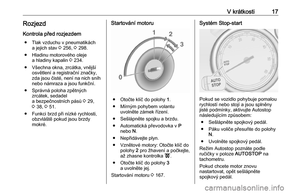 OPEL ZAFIRA C 2016  Uživatelská příručka (in Czech) V krátkosti17RozjezdKontrola před rozjezdem ● Tlak vzduchu v pneumatikách a jejich stav  3 256,  3 298.
● Hladinu motorového oleje a hladiny kapalin  3 234.
● Všechna okna, zrcátka, vněj�