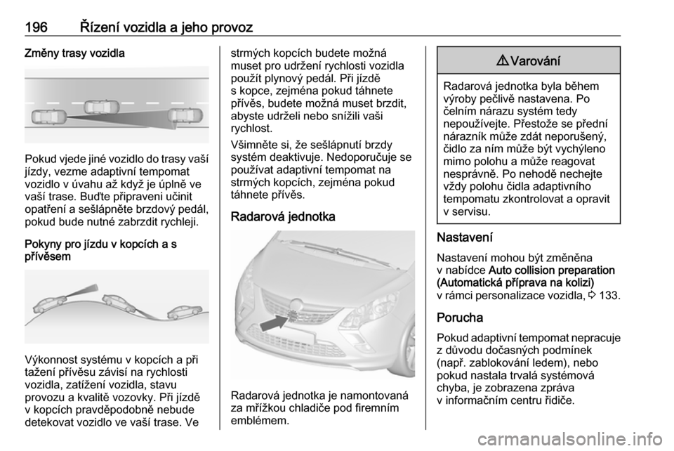OPEL ZAFIRA C 2016 Uživatelská příručka (in Czech) 196Řízení vozidla a jeho provozZměny trasy vozidla
Pokud vjede jiné vozidlo do trasy vašíjízdy, vezme adaptivní tempomat
vozidlo v úvahu až když je úplně ve
vaší trase. Buďte připrav OPEL ZAFIRA C 2016 Uživatelská příručka (in Czech) 196Řízení vozidla a jeho provozZměny trasy vozidla
Pokud vjede jiné vozidlo do trasy vašíjízdy, vezme adaptivní tempomat
vozidlo v úvahu až když je úplně ve
vaší trase. Buďte připrav