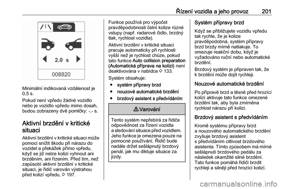 OPEL ZAFIRA C 2016 Uživatelská příručka (in Czech) Řízení vozidla a jeho provoz201
Minimální indikovaná vzdálenost je
0,5 s.
Pokud není vpředu žádné vozidlo nebo je vozidlo vpředu mimo dosah,
budou zobrazeny dvě pomlčky: -,- s.
Aktivní OPEL ZAFIRA C 2016 Uživatelská příručka (in Czech) Řízení vozidla a jeho provoz201
Minimální indikovaná vzdálenost je
0,5 s.
Pokud není vpředu žádné vozidlo nebo je vozidlo vpředu mimo dosah,
budou zobrazeny dvě pomlčky: -,- s.
Aktivní