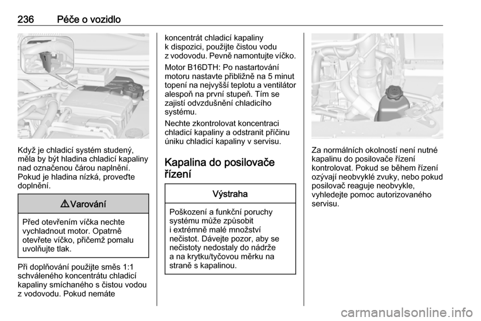 OPEL ZAFIRA C 2016 Uživatelská příručka (in Czech) 236Péče o vozidlo
Když je chladicí systém studený,
měla by být hladina chladicí kapaliny nad označenou čárou naplnění.
Pokud je hladina nízká, proveďte
doplnění.
9 Varování
Před OPEL ZAFIRA C 2016 Uživatelská příručka (in Czech) 236Péče o vozidlo
Když je chladicí systém studený,
měla by být hladina chladicí kapaliny nad označenou čárou naplnění.
Pokud je hladina nízká, proveďte
doplnění.
9 Varování
Před