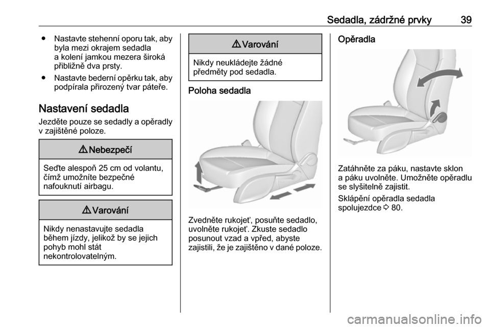 OPEL ZAFIRA C 2016  Uživatelská příručka (in Czech) Sedadla, zádržné prvky39●Nastavte stehenní oporu tak, aby
byla mezi okrajem sedadla
a kolení jamkou mezera široká
přibližně dva prsty.
● Nastavte bederní opěrku tak, aby
podpírala př