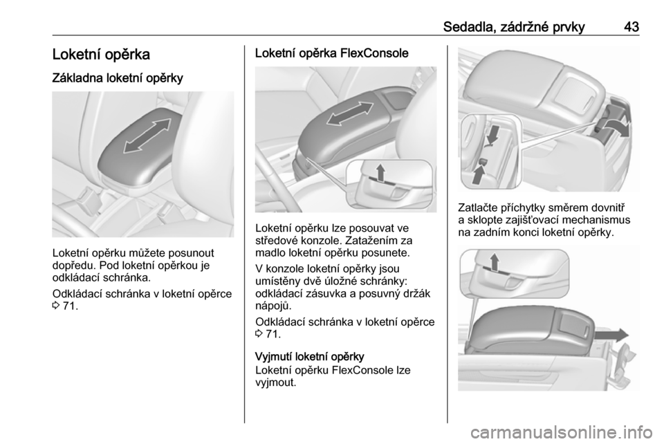 OPEL ZAFIRA C 2016  Uživatelská příručka (in Czech) Sedadla, zádržné prvky43Loketní opěrka
Základna loketní opěrky
Loketní opěrku můžete posunout
dopředu. Pod loketní opěrkou je
odkládací schránka.
Odkládací schránka v loketní op
