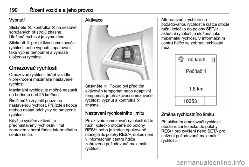 OPEL ZAFIRA C 2016.5 Uživatelská příručka (in Czech) 190Řízení vozidla a jeho provozVypnutí
Stiskněte m, kontrolka m na sestavě
sdružených přístrojů zhasne.
Uložená rychlost je vymazána.
Stisknutí L pro aktivaci omezovače
rychlosti ne OPEL ZAFIRA C 2016.5 Uživatelská příručka (in Czech) 190Řízení vozidla a jeho provozVypnutí
Stiskněte m, kontrolka m na sestavě
sdružených přístrojů zhasne.
Uložená rychlost je vymazána.
Stisknutí L pro aktivaci omezovače
rychlosti ne