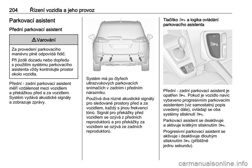 OPEL ZAFIRA C 2016.5  Uživatelská příručka (in Czech) 204Řízení vozidla a jeho provozParkovací asistent
Přední parkovací asistent9 Varování
Za provedení parkovacího
manévru plně odpovídá řidič.
Při jízdě dozadu nebo dopředu
s použit