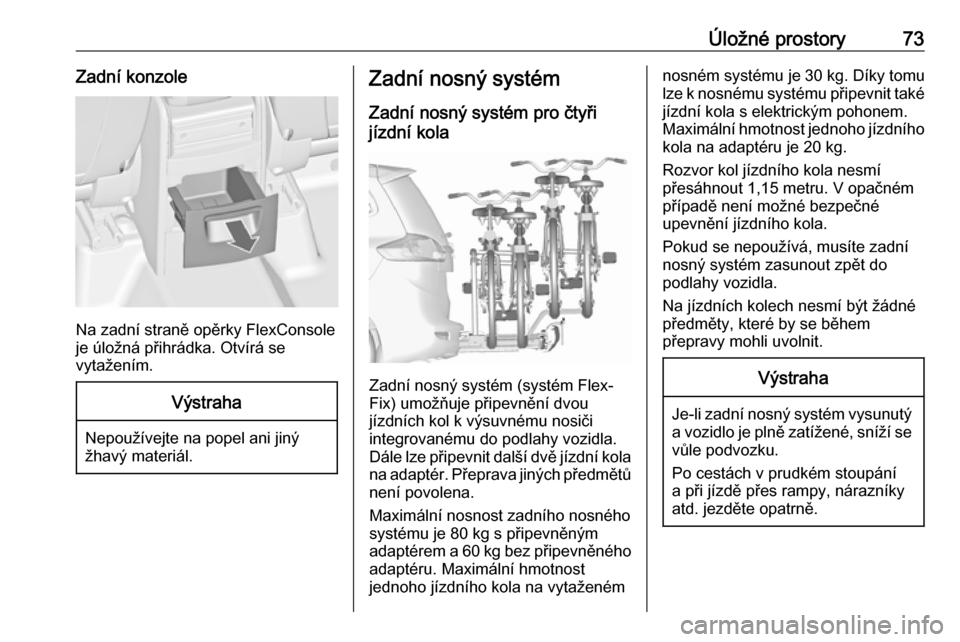 OPEL ZAFIRA C 2016.5  Uživatelská příručka (in Czech) Úložné prostory73Zadní konzole
Na zadní straně opěrky FlexConsole
je úložná přihrádka. Otvírá se
vytažením.
Výstraha
Nepoužívejte na popel ani jiný
žhavý materiál.
Zadní nosný