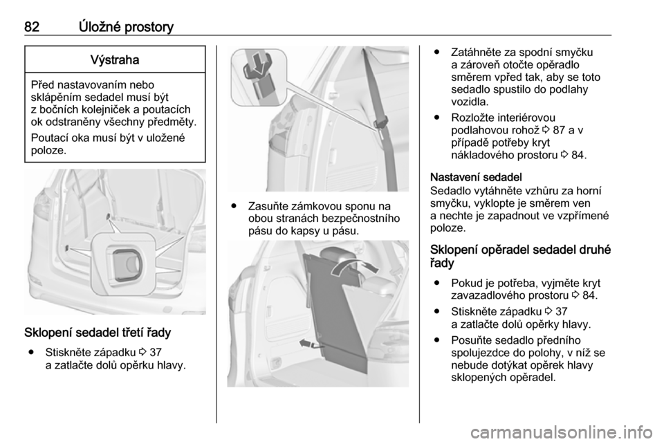 OPEL ZAFIRA C 2016.5  Uživatelská příručka (in Czech) 82Úložné prostoryVýstraha
Před nastavovaním nebo
sklápěním sedadel musí být
z bočních kolejniček a poutacích
ok odstraněny všechny předměty.
Poutací oka musí být v uložené
polo