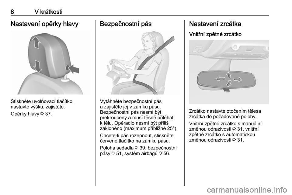 OPEL ZAFIRA C 2016.5  Uživatelská příručka (in Czech) 8V krátkostiNastavení opěrky hlavy
Stiskněte uvolňovací tlačítko,
nastavte výšku, zajistěte.
Opěrky hlavy  3 37.
Bezpečnostní pás
Vytáhněte bezpečnostní pás
a zajistěte jej v zám
