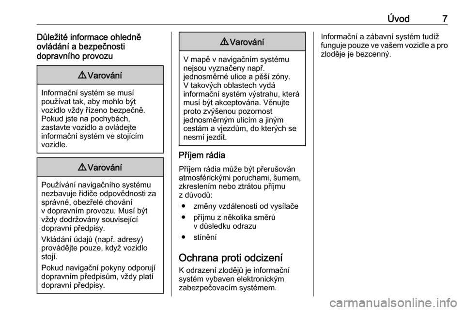 OPEL ZAFIRA C 2017  Příručka k informačnímu systému (in Czech) Úvod7Důležité informace ohledně
ovládání a bezpečnosti
dopravního provozu9 Varování
Informační systém se musí
používat tak, aby mohlo být
vozidlo vždy řízeno bezpečně.
Pokud js