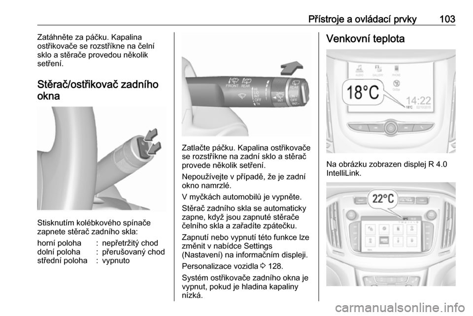 OPEL ZAFIRA C 2017  Uživatelská příručka (in Czech) Přístroje a ovládací prvky103Zatáhněte za páčku. Kapalina
ostřikovače se rozstříkne na čelní
sklo a stěrače provedou několik
setření.
Stěrač/ostřikovač zadního
okna
Stisknutím