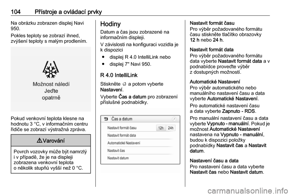 OPEL ZAFIRA C 2017  Uživatelská příručka (in Czech) 104Přístroje a ovládací prvkyNa obrázku zobrazen displej Navi950.
Pokles teploty se zobrazí ihned,
zvýšení teploty s malým prodlením.
Pokud venkovní teplota klesne na
hodnotu 3 °C, v info