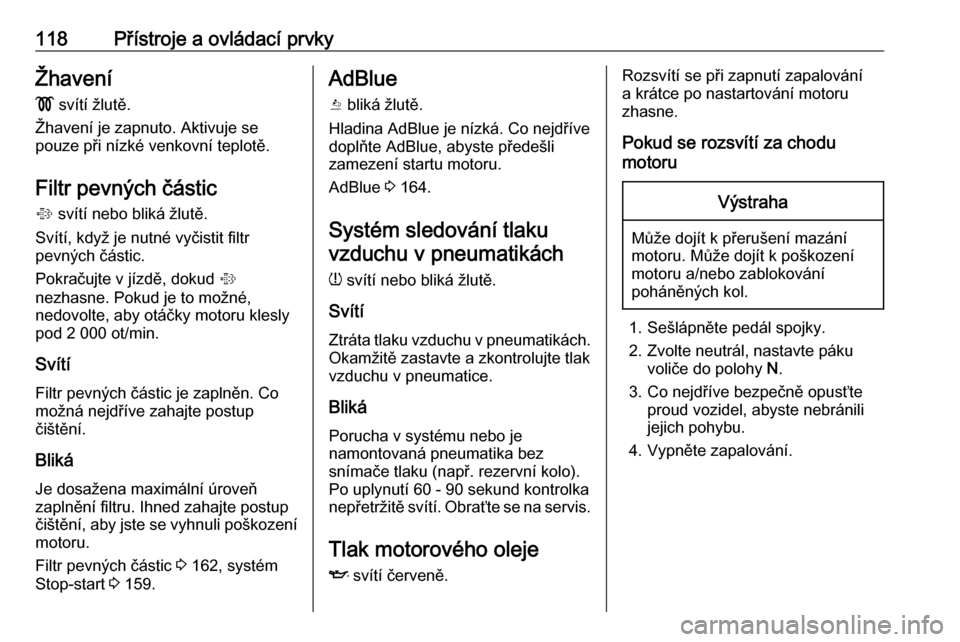 OPEL ZAFIRA C 2017 Uživatelská příručka (in Czech) 118Přístroje a ovládací prvkyŽhavení! svítí žlutě.
Žhavení je zapnuto. Aktivuje se
pouze při nízké venkovní teplotě.
Filtr pevných částic
% svítí nebo bliká žlutě.
Svítí, OPEL ZAFIRA C 2017 Uživatelská příručka (in Czech) 118Přístroje a ovládací prvkyŽhavení! svítí žlutě.
Žhavení je zapnuto. Aktivuje se
pouze při nízké venkovní teplotě.
Filtr pevných částic
% svítí nebo bliká žlutě.
Svítí,