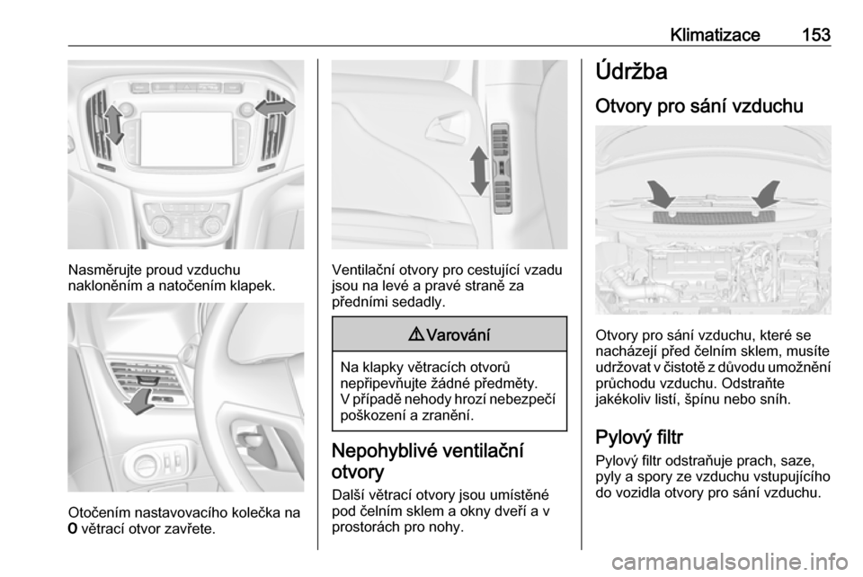 OPEL ZAFIRA C 2017 Uživatelská příručka (in Czech) Klimatizace153
Nasměrujte proud vzduchu
nakloněním a natočením klapek.
Otočením nastavovacího kolečka na
7 větrací otvor zavřete.
Ventilační otvory pro cestující vzadu
jsou na levé a OPEL ZAFIRA C 2017 Uživatelská příručka (in Czech) Klimatizace153
Nasměrujte proud vzduchu
nakloněním a natočením klapek.
Otočením nastavovacího kolečka na
7 větrací otvor zavřete.
Ventilační otvory pro cestující vzadu
jsou na levé a