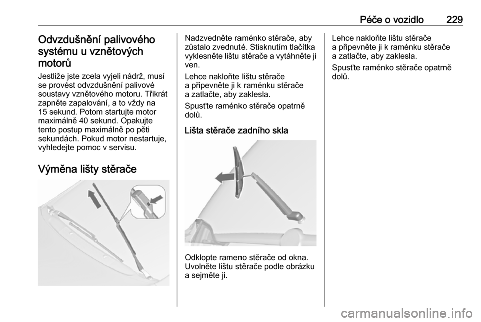 OPEL ZAFIRA C 2017  Uživatelská příručka (in Czech) Péče o vozidlo229Odvzdušnění palivového
systému u vznětových motorů
Jestliže jste zcela vyjeli nádrž, musí
se provést odvzdušnění palivové
soustavy vznětového motoru. Třikrát
za