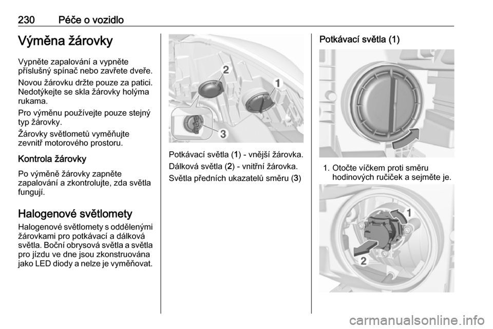 OPEL ZAFIRA C 2017  Uživatelská příručka (in Czech) 230Péče o vozidloVýměna žárovkyVypněte zapalování a vypněte
příslušný spínač nebo zavřete dveře.
Novou žárovku držte pouze za patici.
Nedotýkejte se skla žárovky holýma
rukama