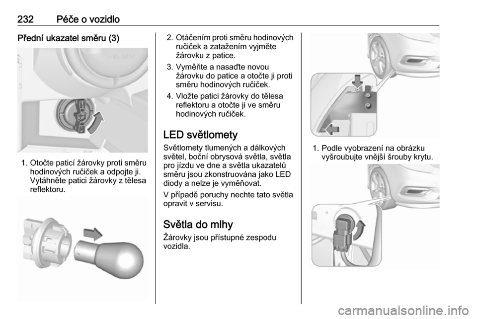 OPEL ZAFIRA C 2017  Uživatelská příručka (in Czech) 232Péče o vozidloPřední ukazatel směru (3)
1. Otočte paticí žárovky proti směruhodinových ručiček a odpojte ji.
Vytáhněte patici žárovky z tělesa
reflektoru.
2. Otáčením proti sm