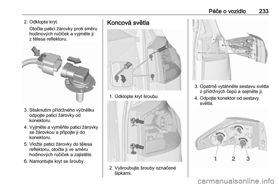 OPEL ZAFIRA C 2017  Uživatelská příručka (in Czech) Péče o vozidlo2332. Odklopte kryt.Otočte patici žárovky proti směru
hodinových ručiček a vyjměte ji
z tělesa reflektoru.
3. Stisknutím přídržného výčnělku odpojte patici žárovky o