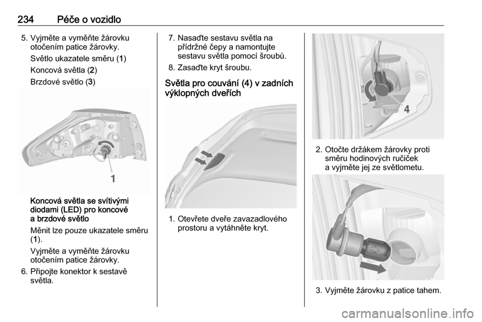 OPEL ZAFIRA C 2017  Uživatelská příručka (in Czech) 234Péče o vozidlo5. Vyjměte a vyměňte žárovkuotočením patice žárovky.
Světlo ukazatele směru ( 1)
Koncová světla ( 2)
Brzdové světlo ( 3)
Koncová světla se svítivými
diodami (LED)