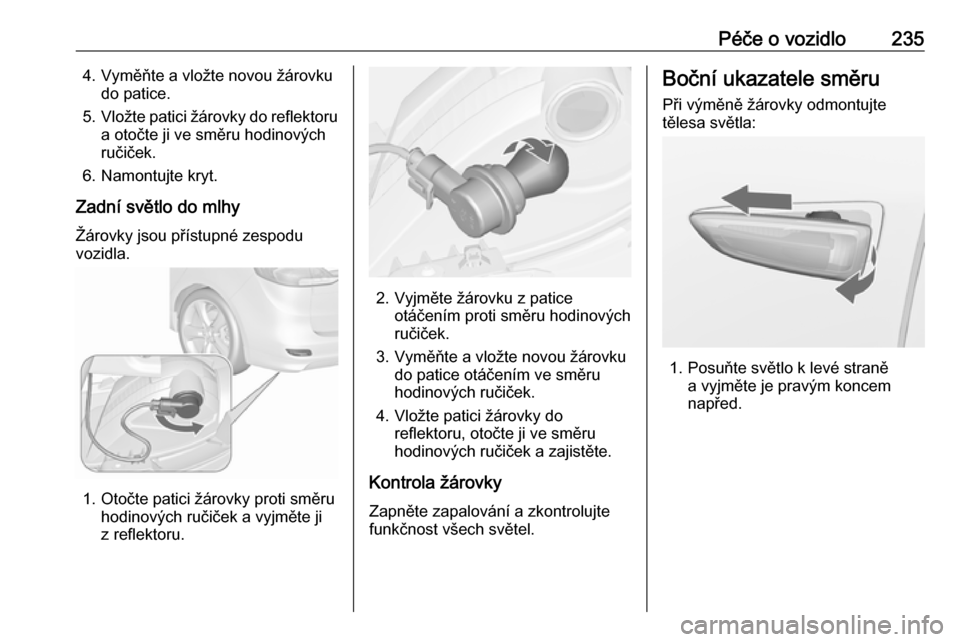 OPEL ZAFIRA C 2017  Uživatelská příručka (in Czech) Péče o vozidlo2354. Vyměňte a vložte novou žárovkudo patice.
5. Vložte patici žárovky do reflektoru
a otočte ji ve směru hodinových
ručiček.
6. Namontujte kryt.
Zadní světlo do mlhy 
