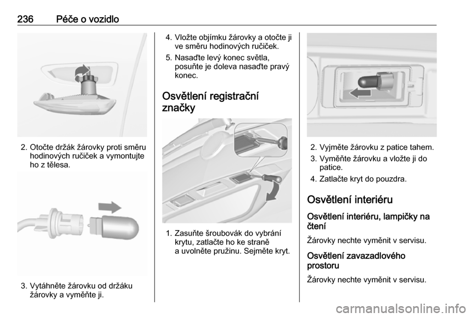 OPEL ZAFIRA C 2017  Uživatelská příručka (in Czech) 236Péče o vozidlo
2. Otočte držák žárovky proti směruhodinových ručiček a vymontujte
ho z tělesa.
3. Vytáhněte žárovku od držáku žárovky a vyměňte ji.
4.Vložte objímku žárovk