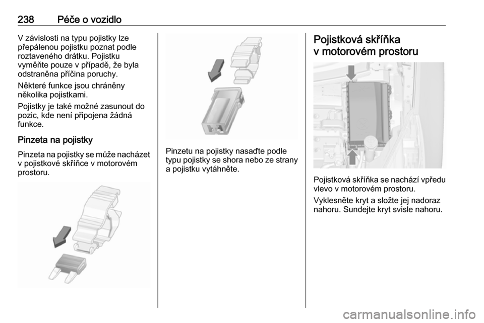 OPEL ZAFIRA C 2017  Uživatelská příručka (in Czech) 238Péče o vozidloV závislosti na typu pojistky lze
přepálenou pojistku poznat podle
roztaveného drátku. Pojistku
vyměňte pouze v případě, že byla
odstraněna příčina poruchy.
Některé OPEL ZAFIRA C 2017  Uživatelská příručka (in Czech) 238Péče o vozidloV závislosti na typu pojistky lze
přepálenou pojistku poznat podle
roztaveného drátku. Pojistku
vyměňte pouze v případě, že byla
odstraněna příčina poruchy.
Některé