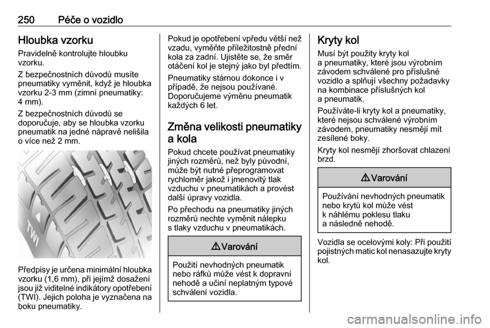 OPEL ZAFIRA C 2017  Uživatelská příručka (in Czech) 250Péče o vozidloHloubka vzorku
Pravidelně kontrolujte hloubku
vzorku.
Z bezpečnostních důvodů musíte
pneumatiky vyměnit, když je hloubka
vzorku 2-3 mm (zimní pneumatiky:
4 mm).
Z bezpečno