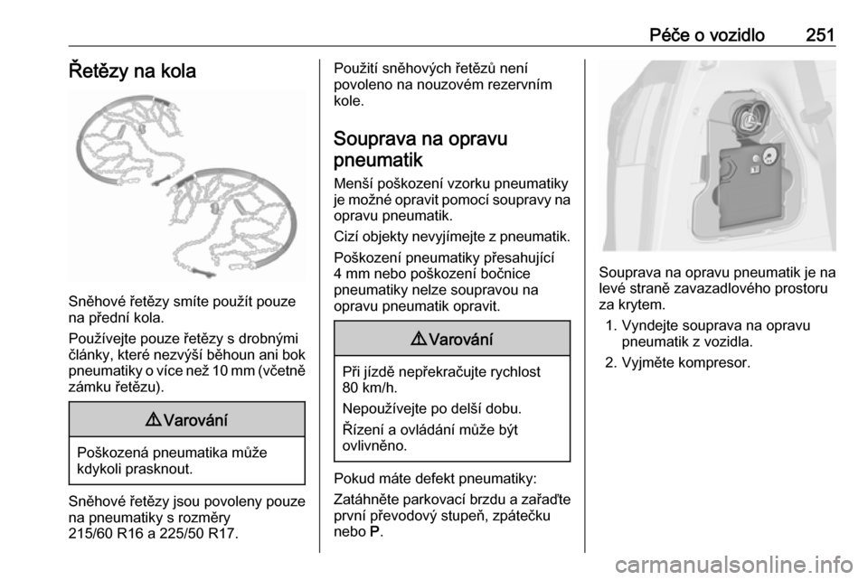 OPEL ZAFIRA C 2017  Uživatelská příručka (in Czech) Péče o vozidlo251Řetězy na kola
Sněhové řetězy smíte použít pouze
na přední kola.
Používejte pouze řetězy s drobnými
články, které nezvýší běhoun ani bok pneumatiky o více ne