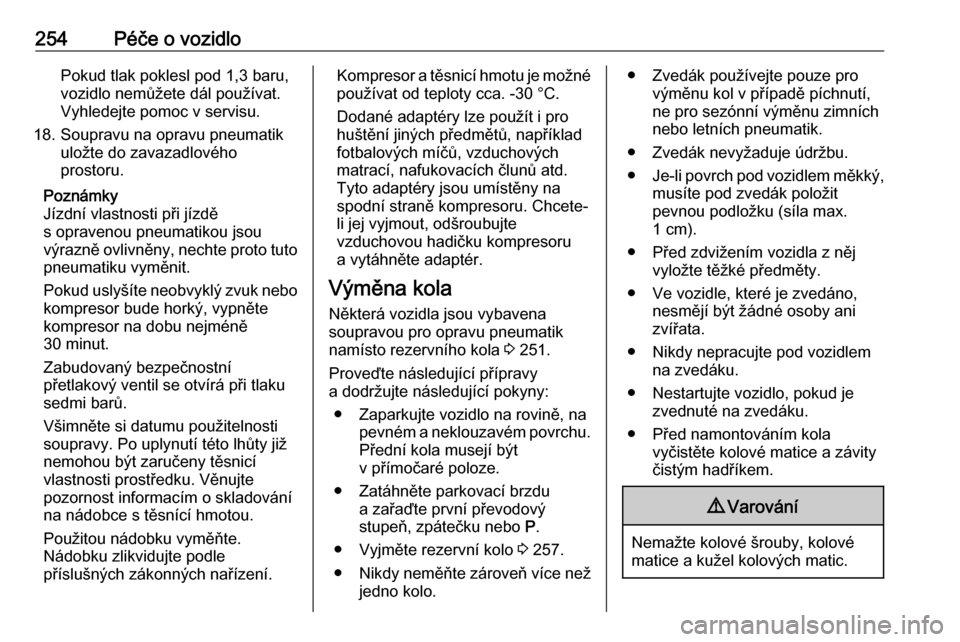 OPEL ZAFIRA C 2017  Uživatelská příručka (in Czech) 254Péče o vozidloPokud tlak poklesl pod 1,3 baru,
vozidlo nemůžete dál používat.
Vyhledejte pomoc v servisu.
18. Soupravu na opravu pneumatik uložte do zavazadlového
prostoru.
Poznámky
Jízd