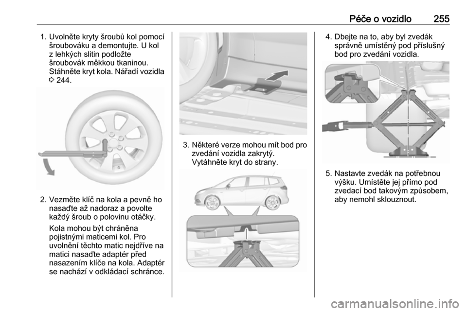 OPEL ZAFIRA C 2017  Uživatelská příručka (in Czech) Péče o vozidlo2551. Uvolněte kryty šroubů kol pomocíšroubováku a demontujte. U kol
z lehkých slitin podložte
šroubovák měkkou tkaninou.
Stáhněte kryt kola. Nářadí vozidla
3  244.
2. 