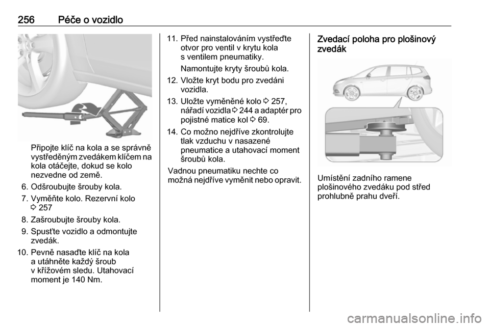 OPEL ZAFIRA C 2017  Uživatelská příručka (in Czech) 256Péče o vozidlo
Připojte klíč na kola a se správněvystředěným zvedákem klíčem na kola otáčejte, dokud se kolo
nezvedne od země.
6. Odšroubujte šrouby kola.
7. Vyměňte kolo. Rezer