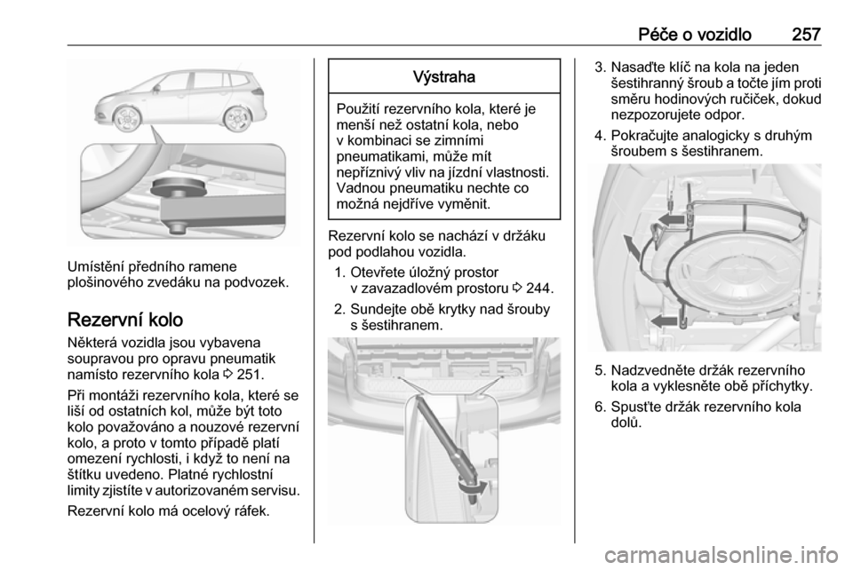 OPEL ZAFIRA C 2017  Uživatelská příručka (in Czech) Péče o vozidlo257
Umístění předního ramene
plošinového zvedáku na podvozek.
Rezervní kolo
Některá vozidla jsou vybavena
soupravou pro opravu pneumatik
namísto rezervního kola  3 251.
P