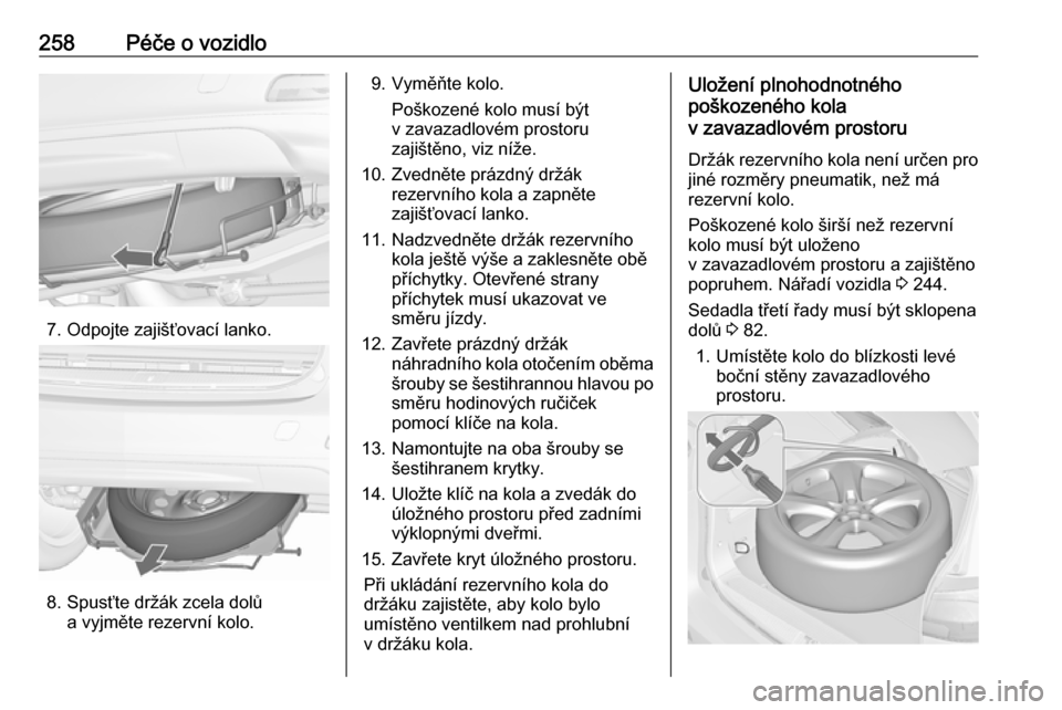 OPEL ZAFIRA C 2017  Uživatelská příručka (in Czech) 258Péče o vozidlo
7. Odpojte zajišťovací lanko.
8. Spusťte držák zcela dolůa vyjměte rezervní kolo.
9. Vyměňte kolo.
Poškozené kolo musí být
v zavazadlovém prostoru
zajištěno, viz 