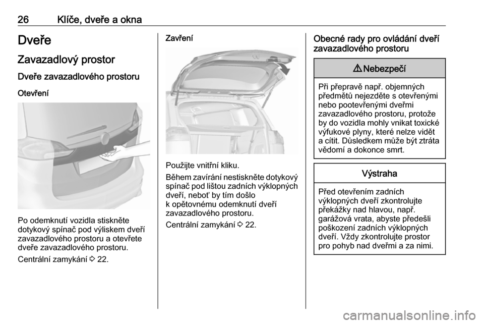 OPEL ZAFIRA C 2017.25 Uživatelská příručka (in Czech) 26Klíče, dveře a oknaDveřeZavazadlový prostor
Dveře zavazadlového prostoru
Otevření
Po odemknutí vozidla stiskněte
dotykový spínač pod výliskem dveří
zavazadlového prostoru a otevře OPEL ZAFIRA C 2017.25 Uživatelská příručka (in Czech) 26Klíče, dveře a oknaDveřeZavazadlový prostor
Dveře zavazadlového prostoru
Otevření
Po odemknutí vozidla stiskněte
dotykový spínač pod výliskem dveří
zavazadlového prostoru a otevře