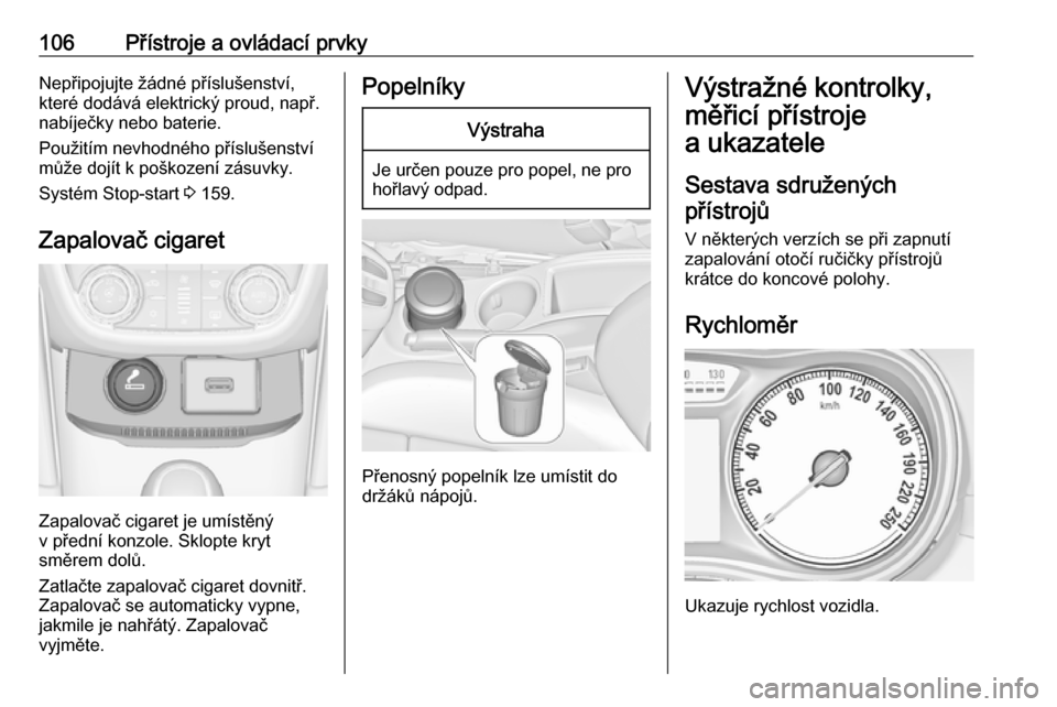 OPEL ZAFIRA C 2017.5 Uživatelská příručka (in Czech) 106Přístroje a ovládací prvkyNepřipojujte žádné příslušenství,
které dodává elektrický proud, např.
nabíječky nebo baterie.
Použitím nevhodného příslušenství
může dojít k OPEL ZAFIRA C 2017.5 Uživatelská příručka (in Czech) 106Přístroje a ovládací prvkyNepřipojujte žádné příslušenství,
které dodává elektrický proud, např.
nabíječky nebo baterie.
Použitím nevhodného příslušenství
může dojít k