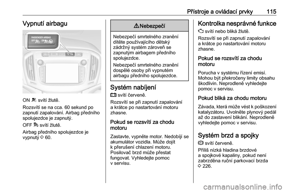 OPEL ZAFIRA C 2017.5  Uživatelská příručka (in Czech) Přístroje a ovládací prvky115Vypnutí airbagu
ON V svítí žlutě.
Rozsvítí se na cca. 60 sekund po
zapnutí zapalování. Airbag předního spolujezdce je zapnutý.
OFF  * svítí žlutě.
Air