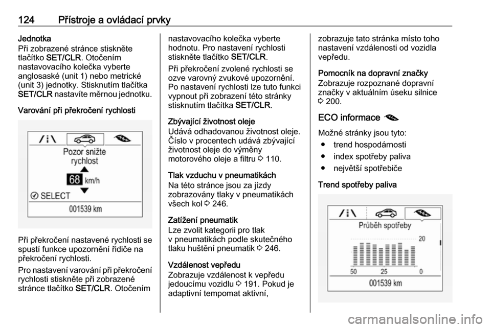 OPEL ZAFIRA C 2017.5  Uživatelská příručka (in Czech) 124Přístroje a ovládací prvkyJednotka
Při zobrazené stránce stiskněte
tlačítko  SET/CLR . Otočením
nastavovacího kolečka vyberte
anglosaské (unit 1) nebo metrické
(unit 3) jednotky. St
