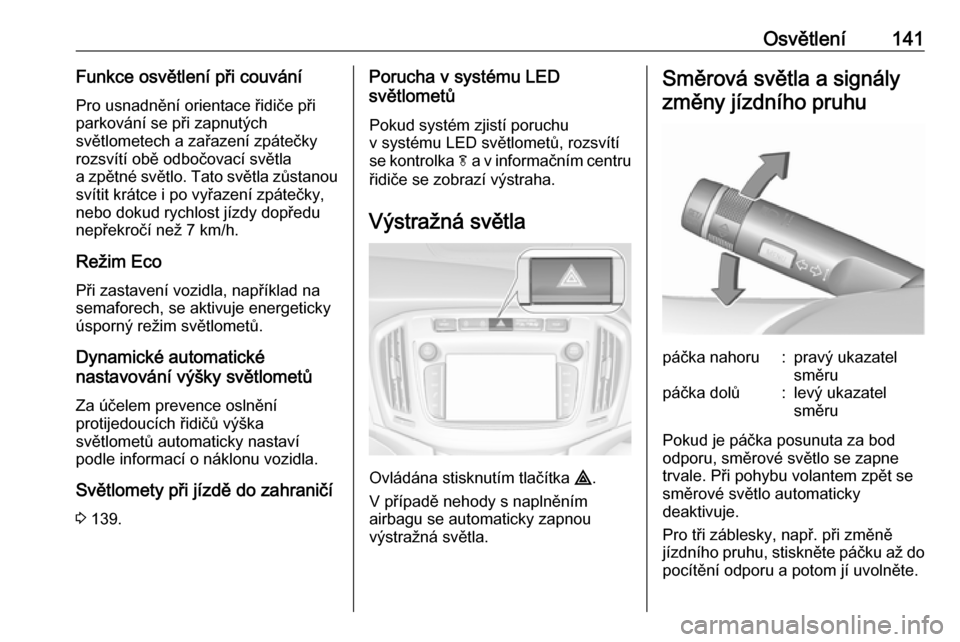 OPEL ZAFIRA C 2017.5  Uživatelská příručka (in Czech) Osvětlení141Funkce osvětlení při couváníPro usnadnění orientace řidiče při
parkování se při zapnutých
světlometech a zařazení zpátečky
rozsvítí obě odbočovací světla
a zpět