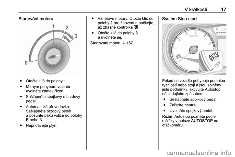 OPEL ZAFIRA C 2017.5  Uživatelská příručka (in Czech) V krátkosti17Startování motoru
● Otočte klíč do polohy 1.
● Mírným pohybem volantu uvolněte zámek řízení.
● Sešlápněte spojkový a brzdový pedál.
● Automatická převodovka: 