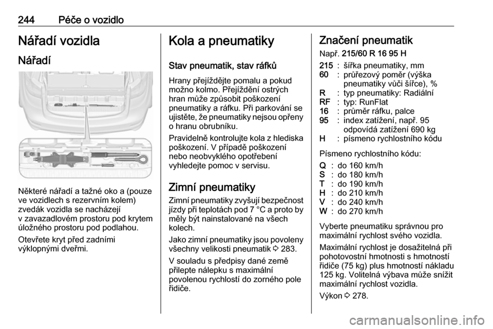 OPEL ZAFIRA C 2017.5 Uživatelská příručka (in Czech) 244Péče o vozidloNářadí vozidlaNářadí
Některé nářadí a tažné oko a (pouze
ve vozidlech s rezervním kolem)
zvedák vozidla se nacházejí
v zavazadlovém prostoru pod krytem
úložného OPEL ZAFIRA C 2017.5 Uživatelská příručka (in Czech) 244Péče o vozidloNářadí vozidlaNářadí
Některé nářadí a tažné oko a (pouze
ve vozidlech s rezervním kolem)
zvedák vozidla se nacházejí
v zavazadlovém prostoru pod krytem
úložného