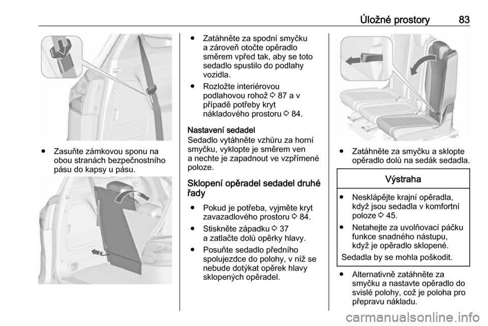 OPEL ZAFIRA C 2017.5 Uživatelská příručka (in Czech) Úložné prostory83
● Zasuňte zámkovou sponu naobou stranách bezpečnostního
pásu do kapsy u pásu.
● Zatáhněte za spodní smyčku a zároveň otočte opěradlo
směrem vpřed tak, aby se OPEL ZAFIRA C 2017.5 Uživatelská příručka (in Czech) Úložné prostory83
● Zasuňte zámkovou sponu naobou stranách bezpečnostního
pásu do kapsy u pásu.
● Zatáhněte za spodní smyčku a zároveň otočte opěradlo
směrem vpřed tak, aby se