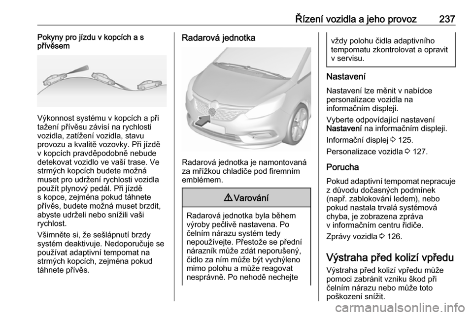 OPEL ZAFIRA C 2018 Uživatelská příručka (in Czech) Řízení vozidla a jeho provoz237Pokyny pro jízdu v kopcích a s
přívěsem
Výkonnost systému v kopcích a při
tažení přívěsu závisí na rychlosti
vozidla, zatížení vozidla, stavu
provo OPEL ZAFIRA C 2018 Uživatelská příručka (in Czech) Řízení vozidla a jeho provoz237Pokyny pro jízdu v kopcích a s
přívěsem
Výkonnost systému v kopcích a při
tažení přívěsu závisí na rychlosti
vozidla, zatížení vozidla, stavu
provo